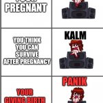 girlfriend panik, kalm, panik | YOUR PREGNANT; YOU THINK YOU CAN SURVIVE AFTER PREGNANCY; PANIK; YOUR GIVING BIRTH TO A TRIPLETS | image tagged in girlfriend panik kalm panik | made w/ Imgflip meme maker