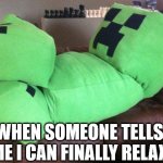 Creeper on a couch | WHEN SOMEONE TELLS ME I CAN FINALLY RELAX | image tagged in creeper on a couch,minecraft creeper,relaxing | made w/ Imgflip meme maker