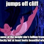 pocahontas jumps off the cliff | jumps off cliff; dies bexause of the height she's falling from and the terminal velocity but at least looks beautiful while doing so | image tagged in pocahontas jumps off the cliff | made w/ Imgflip meme maker