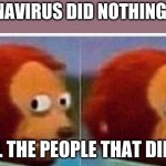 I didnt see anything | CORONAVIRUS DID NOTHING TO US; ALL THE PEOPLE THAT DIED... | image tagged in i didnt see anything | made w/ Imgflip meme maker