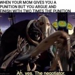 Ah , yes the negotiator | WHEN YOUR MOM GIVES YOU A PUNITION BUT YOU ARGUE AND FINISH WITH TWO TIMES THE PUNITION | image tagged in ah yes the negotiator | made w/ Imgflip meme maker