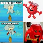 Squidward Thanks the Kool Aid Man Is Not A Killer | HUH HE NOT A KILLER; OH NO HE NOW THE KILLER | image tagged in squidward thanks,memes | made w/ Imgflip meme maker