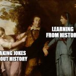 Tragedy and Comedy | LEARNING FROM HISTORY; MAKING JOKES ABOUT HISTORY | image tagged in tragedy and comedy | made w/ Imgflip meme maker