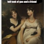 just a friend and a tank of gas | when all you need is a full tank of gas and a friend | image tagged in two ladies planning | made w/ Imgflip meme maker