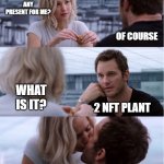 ME CREATION FOR PVU MEME CONTEST | "MONTHSARY BE LIKE"; ANY PRESENT FOR ME? OF COURSE; WHAT IS IT? 2 NFT PLANT | image tagged in passengers meme | made w/ Imgflip meme maker