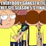 Evil Morty | EVERYBODY GANGSTA TIL THEY SEE SEASON 5'S FINALE | image tagged in evil morty,rick and morty,memes | made w/ Imgflip meme maker