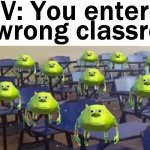 pov you entered the wrong classroom ??