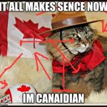 Canada Cat | IT ALL MAKES SENCE NOW; IM CANAIDIAN | image tagged in canada cat | made w/ Imgflip meme maker