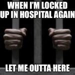 In hospital again | WHEN I’M LOCKED UP IN HOSPITAL AGAIN; LET ME OUTTA HERE | image tagged in jail,hospital,sick,dying,terminal | made w/ Imgflip meme maker