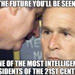 Sad facts from the future | IN THE FUTURE YOU'LL BE SEEN AS; ONE OF THE MOST INTELLIGENT PRESIDENTS OF THE 21ST CENTURY. | image tagged in us is under attack | made w/ Imgflip meme maker