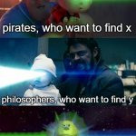 X and Why | pirates, who want to find x; philosophers, who want to find y; math teachers | image tagged in laser babies to mike wazowski,meme,funny meme,mike wazowski,sully wazowski | made w/ Imgflip meme maker