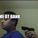 That's what I thought | ME AT BANK; ROBBER | image tagged in guy shooting himself | made w/ Imgflip meme maker