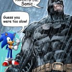 This is where I watched my parents die, Sonic. | Sonic; Guess you were too slow! | image tagged in this is where i watched my parents die,sonic the hedgehog | made w/ Imgflip meme maker