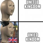 British joke even though I am British. | UNITED KINGDOM; UNIED KINDOM | image tagged in british meme man,uk,united kingdom,meme,british | made w/ Imgflip meme maker
