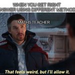 Nah. . I'm not a cut out for maths | WHEN YOU GET RIGHT ANSWER USING DIFFERENT METHOD:; MATHS TEACHER | image tagged in that feels weird but i'll allow it,marvel,memes,funny,maths,teachers | made w/ Imgflip meme maker