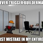 Da BuilderBoi Punch | NEVER TRIGGER BUILDERMAN; WORST MISTAKE IN MY ENTIRE LIFE | image tagged in da builderboi punch | made w/ Imgflip meme maker