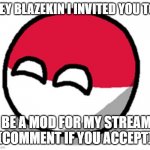 https://imgflip.com/m/polandball | HEY BLAZEKIN I INVITED YOU TO; BE A MOD FOR MY STREAM (COMMENT IF YOU ACCEPT) | image tagged in polandball happy face | made w/ Imgflip meme maker