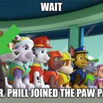 All 8 PAW Patrol Pups At The Lookout | WAIT; DID DR. PHILL JOINED THE PAW PATROL | image tagged in all 8 paw patrol pups at the lookout | made w/ Imgflip meme maker