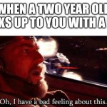 Oofy... | WHEN A TWO YEAR OLD WALKS UP TO YOU WITH A BALL | image tagged in ihaveabadfeelingaboutthis,young | made w/ Imgflip meme maker