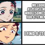 Seriously stop making these | ME LOOKING AT PEOPLE MAKING WHOLESOME CONTENT FOR 9/11 MEMORIAL; I FIND 9/11 MEMES | image tagged in tanjiro approval,9/11,wholesome | made w/ Imgflip meme maker