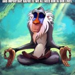Asanta Sana Rafiki! | ONE TIME, I WAS FEELING EXTREMELY UPSET FOR NO REASON. SO I TOOK A FEW MINUTES OUTSIDE TO TRY AND CALM DOWN. I LOOKED UP SOME THINGS TO MAKE ME FEEL BETTTER BUT NOTHING WAS WORKING. THEN, I SAID, "MAN, I COULD REALLY USE RAFIKI RIGHT ABOUT NOW ." WHICH JUST PROVES TO ME HOW WISE, HELPFUL, ENCOURAGING, AND IMPORTANT RAFIKI IS. WE ALL NEED HIM IN OUR LIVES. ASANTE SANA RAFIKI! | image tagged in wise rafiki,rafiki wisdom,lion king | made w/ Imgflip meme maker