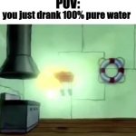 100% pure water | POV:; you just drank 100% pure water | image tagged in glowing spongebob,water,spongebob,pure | made w/ Imgflip meme maker