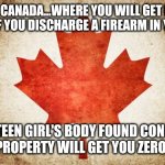 If you are violent natured and America's justice system freaks you out, move to Canada. | AHHH CANADA...WHERE YOU WILL GET IN BIG TROUBLE IF YOU DISCHARGE A FIREARM IN YOUR YARD; BUT A TEEN GIRL'S BODY FOUND CONCEALED ON YOUR PROPERTY WILL GET YOU ZERO CHARGES | image tagged in canada,murder,wtf,expectation vs reality | made w/ Imgflip meme maker