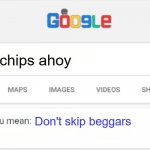 true. | chips ahoy; Don't skip beggars | image tagged in google do you mean,he's out of line but he's right | made w/ Imgflip meme maker