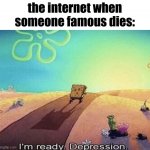 I'm ready. Depression | the internet when someone famous dies: | image tagged in i'm ready depression,spongebob,internet,memes | made w/ Imgflip meme maker