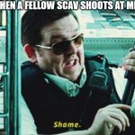 scav on scav violence tarkov | WHEN A FELLOW SCAV SHOOTS AT ME | image tagged in shame | made w/ Imgflip meme maker