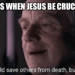 Ironic, he could save others from death, but not himself. | CHIEF PRIESTS WHEN JESUS BE CRUCIFIED BE LIKE: | image tagged in ironic he could save others from death but not himself | made w/ Imgflip meme maker