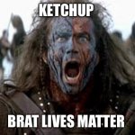 Braveheart  | KETCHUP; BRAT LIVES MATTER | image tagged in braveheart | made w/ Imgflip meme maker