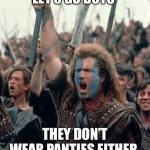 Braveheart | LET’S GO BOYS; THEY DON’T WEAR PANTIES EITHER | image tagged in braveheart | made w/ Imgflip meme maker