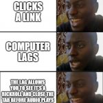 points for garbage net connection | CLICKS A LINK; COMPUTER LAGS; THE LAG ALLOWS YOU TO SEE IT'S A RICKROLL AND CLOSE THE TAB BEFORE AUDIO PLAYS | image tagged in yeah no yeah | made w/ Imgflip meme maker
