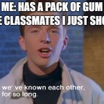 We’ve known each other for so long | THE CLASSMATES I JUST SHOT:; ME: HAS A PACK OF GUM | image tagged in we ve known each other for so long | made w/ Imgflip meme maker