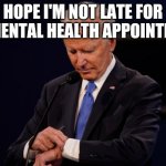 Joe Biden debate watch | HOPE I'M NOT LATE FOR MY MENTAL HEALTH APPOINTMENT | image tagged in joe biden debate watch | made w/ Imgflip meme maker