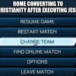 The ole switcheroo | ROME CONVERTING TO CHRISTIANITY AFTER EXECUTING JESUS | image tagged in change team,rome,jesus christ,converting | made w/ Imgflip meme maker