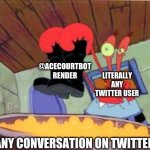 So true | @ACECOURTBOT RENDER; LITERALLY ANY TWITTER USER; ANY CONVERSATION ON TWITTER | image tagged in squeaky boots | made w/ Imgflip meme maker