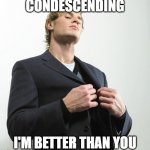 Arrogant idiot | CONDESCENDING; I'M BETTER THAN YOU | image tagged in arrogant idiot | made w/ Imgflip meme maker