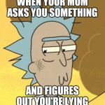 lol new template ig | WHEN YOUR MOM ASKS YOU SOMETHING AND FIGURES OUT YOU'RE LYING | image tagged in guilty rick | made w/ Imgflip meme maker