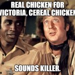 Blazing Saddles Morons | REAL CHICKEN FOR VICTORIA, CEREAL CHICKEN; SOUNDS KILLER. | image tagged in blazing saddles morons | made w/ Imgflip meme maker