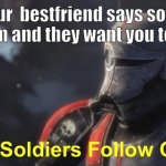 Idk | When your  bestfriend says someone is bothering them and they want you to beat them up | image tagged in good soldiers follow orders | made w/ Imgflip meme maker