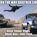 kdr | ON THE WAY BROTHER SIR; Dean, Shane, Diggs, Adam, Quez, John, Ryan | image tagged in fast and furious jump | made w/ Imgflip meme maker