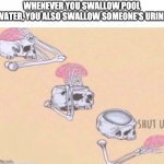 Random thoughts | WHENEVER YOU SWALLOW POOL WATER, YOU ALSO SWALLOW SOMEONE'S URINE | image tagged in shut up brain | made w/ Imgflip meme maker