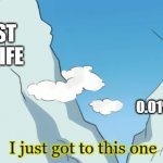 haha life go brrrrrrrrrrrrrrrrrrrrrrrrrrrr | ME; REST OF LIFE; 0.01% OF LIFE | image tagged in i just got to this one | made w/ Imgflip meme maker