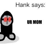 Hank Says | UR MOM; IS GAY | image tagged in hank says | made w/ Imgflip meme maker