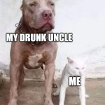 funny | MY DRUNK UNCLE; ME | image tagged in dog cat | made w/ Imgflip meme maker