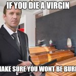 Dont Get Angry AT me | IF YOU DIE A VIRGIN; WE WILL MAKE SURE YOU WONT BE BURIED AS ONE | image tagged in funeral home,dark humor,hehehe,funny | made w/ Imgflip meme maker