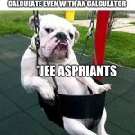 bulldog thug | MIT STUDENTS FINDING HARD TO CALCULATE EVEN WITH AN CALCULATOR; *JEE ASPRIANTS | image tagged in bulldog thug | made w/ Imgflip meme maker