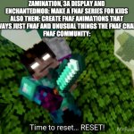Plz make the Minecraft Fazbear and Friends only FNAF, not an animation having characters from other games and things they do not | ZAMINATION, 3A DISPLAY AND ENCHANTEDMOB: MAKE A FNAF SERIES FOR KIDS
ALSO THEM: CREATE FNAF ANIMATIONS THAT ARE NOT ALWAYS JUST FNAF AND UNU | image tagged in annoying villagers 62 ending,fnaf,annoying villagers,fazbear and friends,multiverse,unusual | made w/ Imgflip meme maker